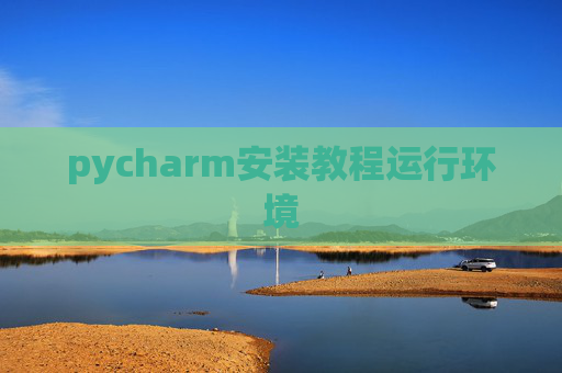 pycharm安装教程运行环境 pycharm安装教程运行环境